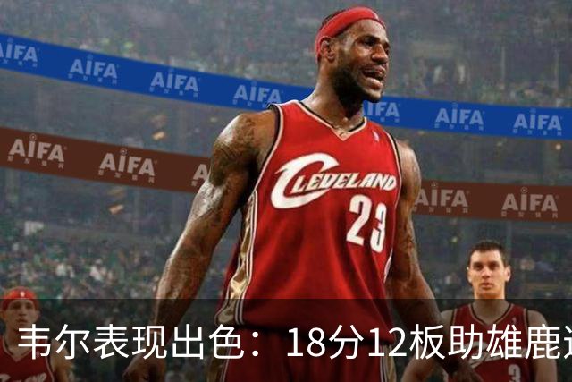 韦尔表现出色：18分12板助雄鹿逆转雷霆